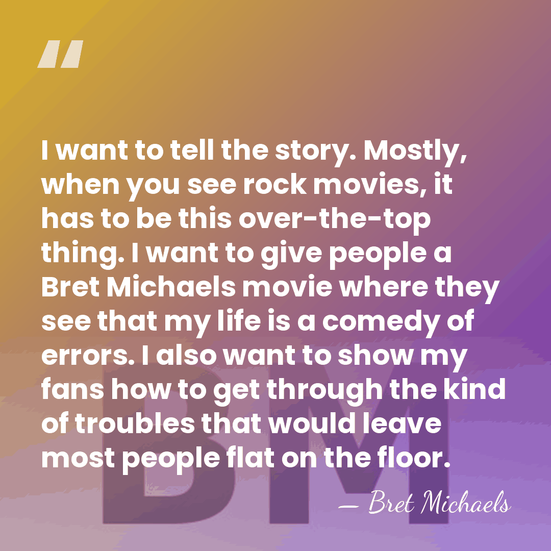 I want to tell the story. Mostly, when you see rock movies,&hellip; - Bret Michaels