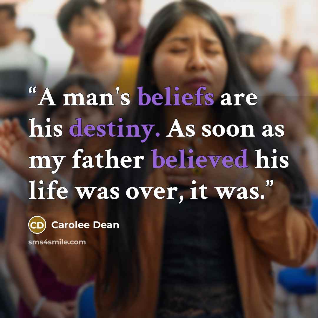 “A man's beliefs are his destiny. As soon as my father believed his life was over, it was.” quote by Carolee Dean
