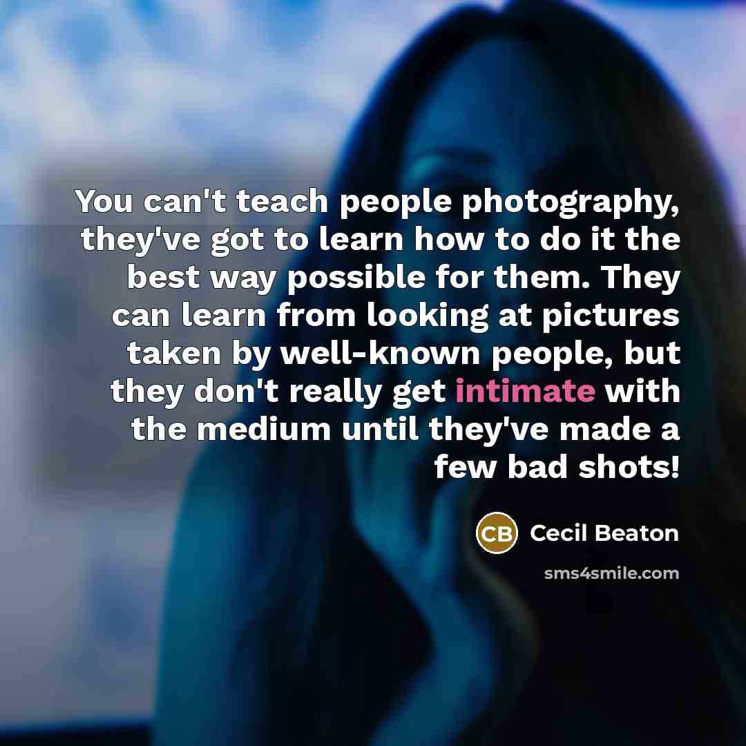 “You can't teach people photography, they've got to learn how…” quote by Cecil Beaton