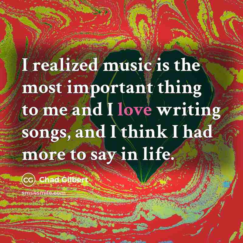“I realized music is the most important thing to me…” quote by Chad Gilbert
