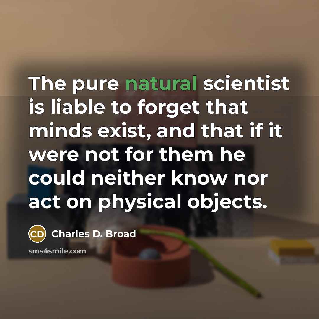 “The pure natural scientist is liable to forget that minds…” quote by Charles D. Broad