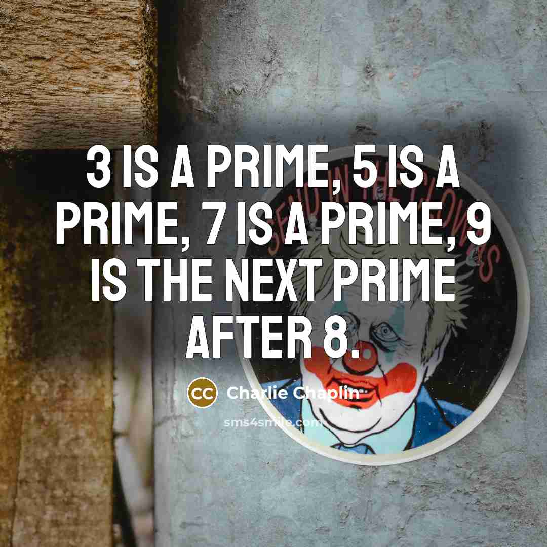“3 is a prime, 5 is a prime, 7 is…” quote by Charlie Chaplin