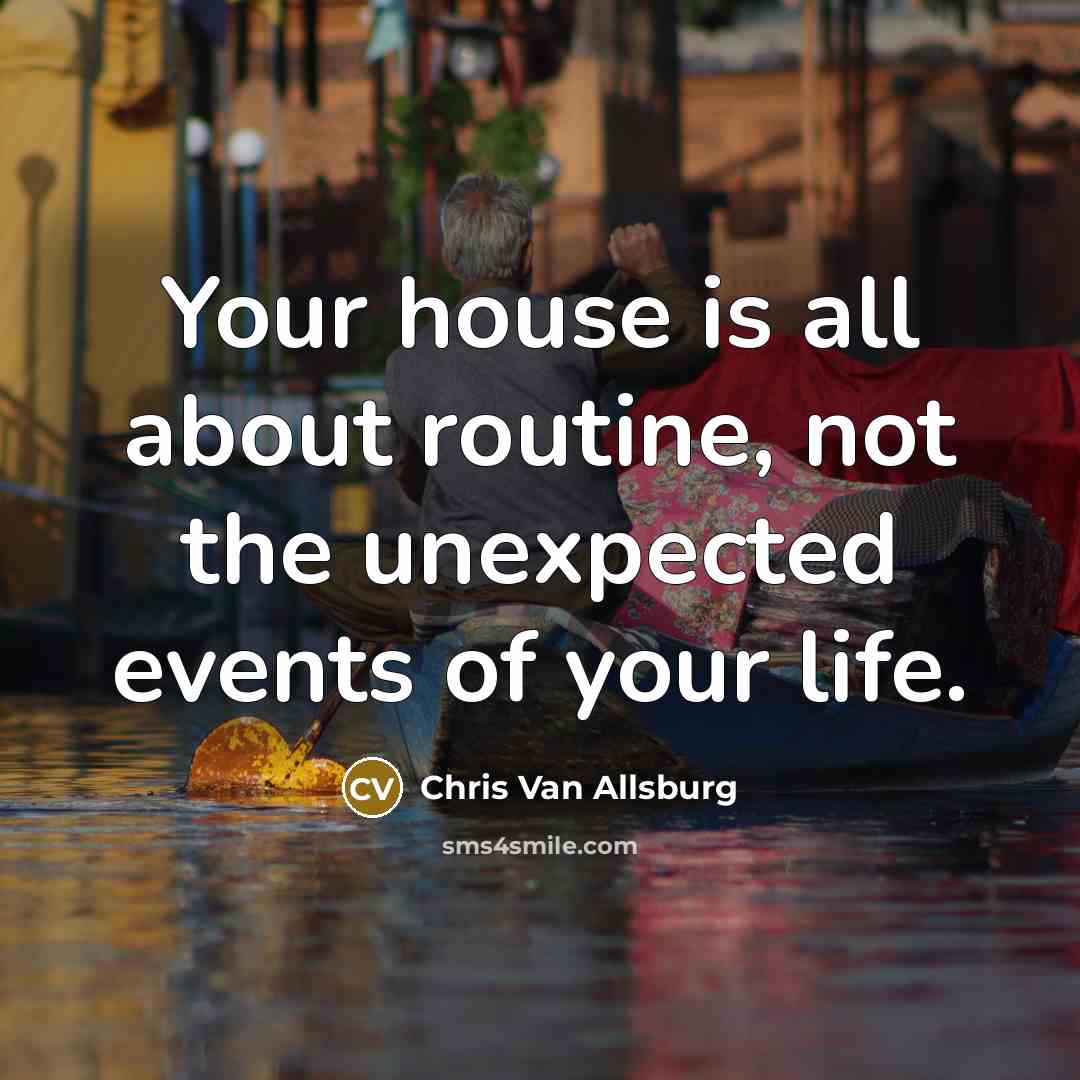 “Your house is all about routine, not the unexpected events…” quote by Chris Van Allsburg