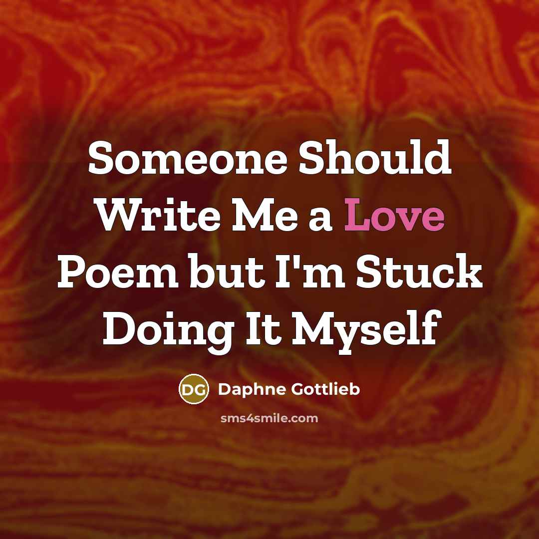 “Someone Should Write Me a Love Poem but I'm Stuck…” quote by Daphne Gottlieb