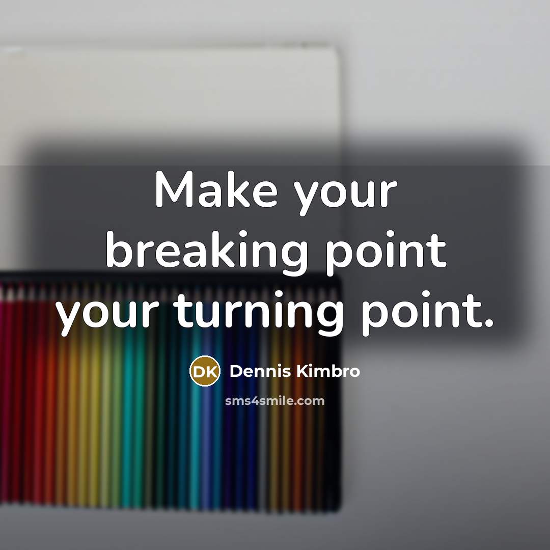 “Make your breaking point your turning point.” quote by Dennis Kimbro