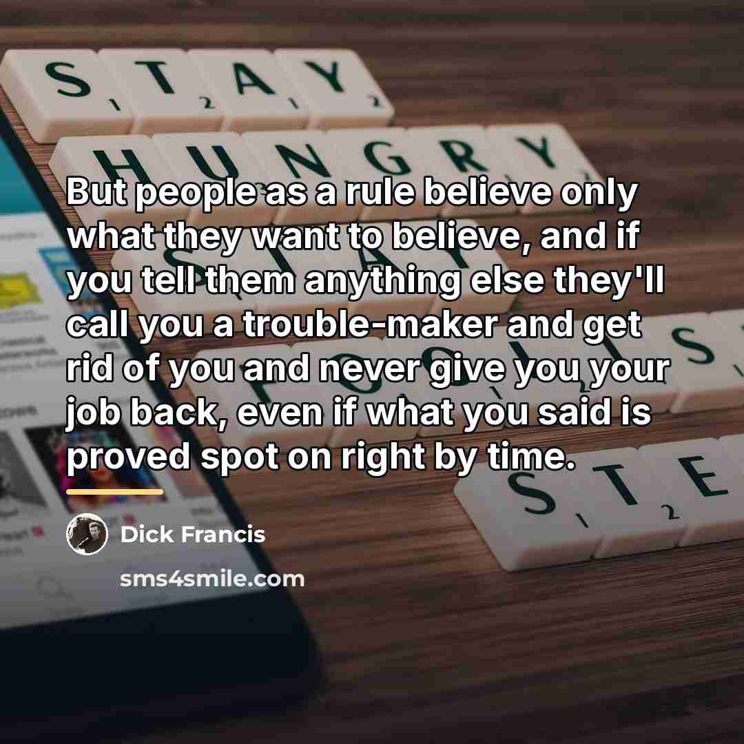 “But people as a rule believe only what they want…” quote by Dick Francis