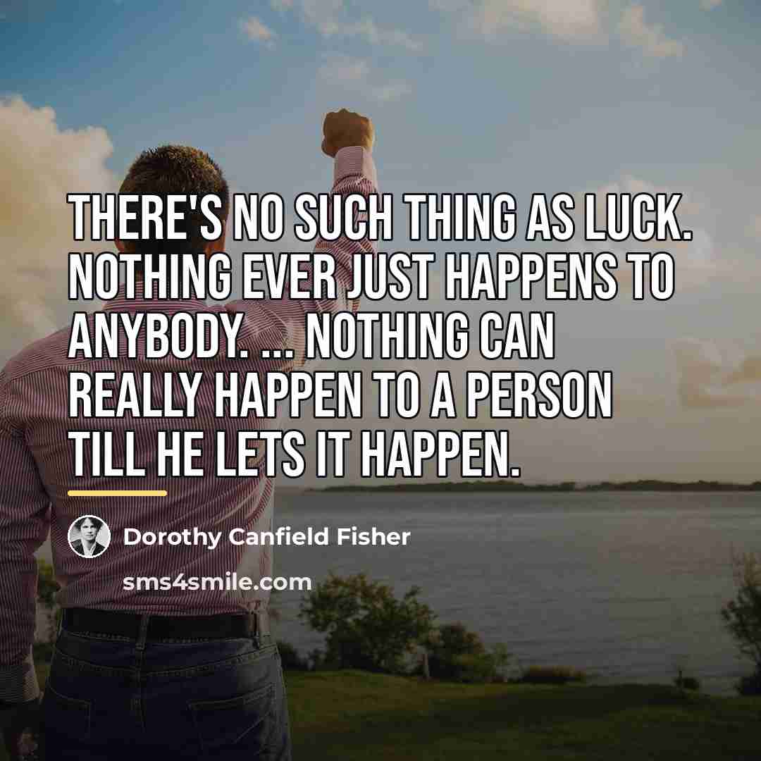 “there's no such thing as luck. Nothing ever just happens…” quote by Dorothy Canfield Fisher