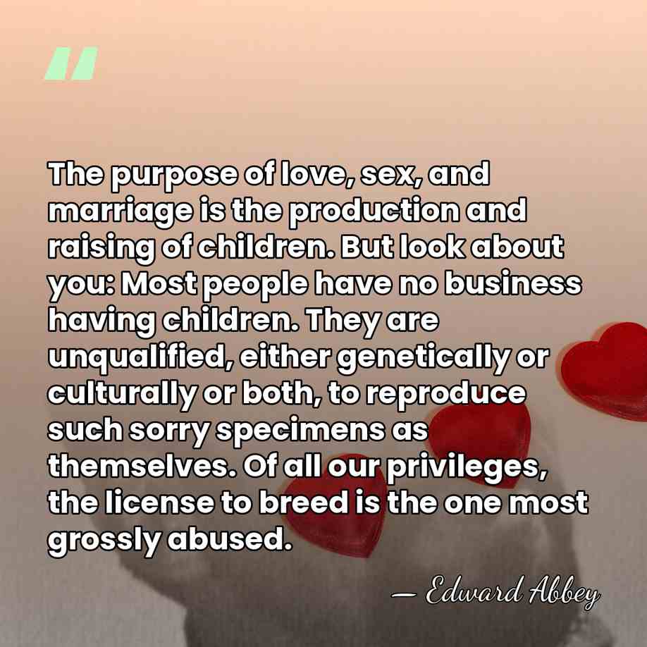The purpose of love, sex, and marriage is the production and raising&hellip; - Edward Abbey