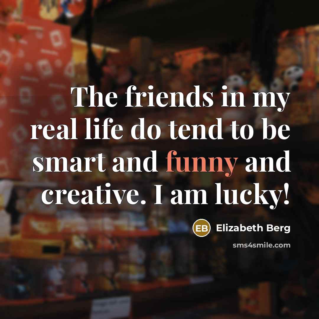 “The friends in my real life do tend to be…” quote by Elizabeth Berg