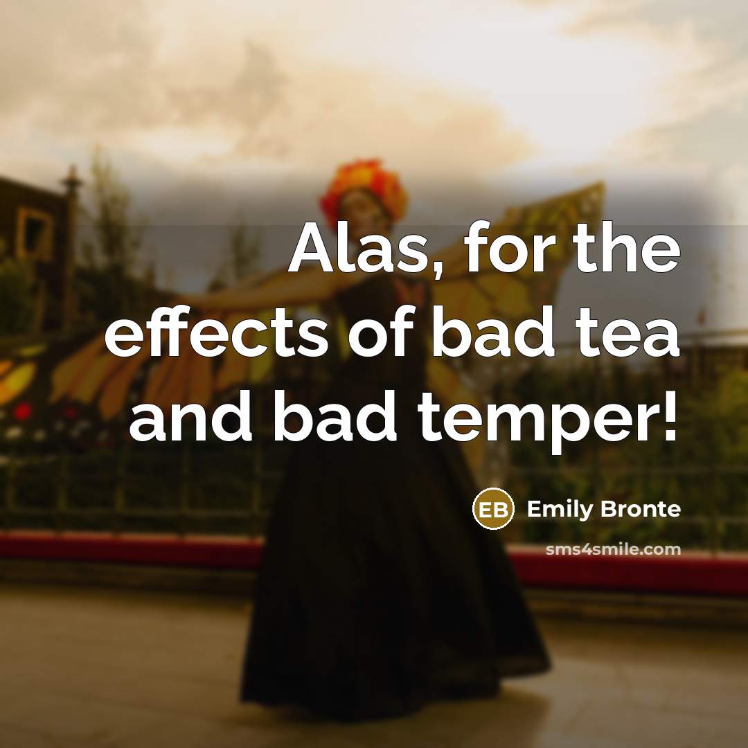 “Alas, for the effects of bad tea and bad temper!…” quote by Emily Bronte