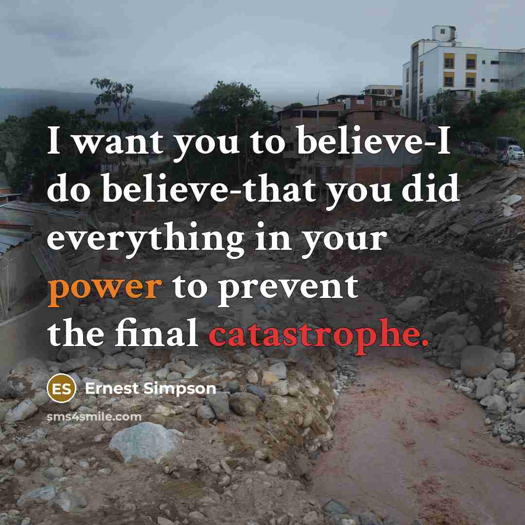 “I want you to believe-I do believe-that you did everything in your power to prevent the final catastrophe.” quote by Ernest Simpson