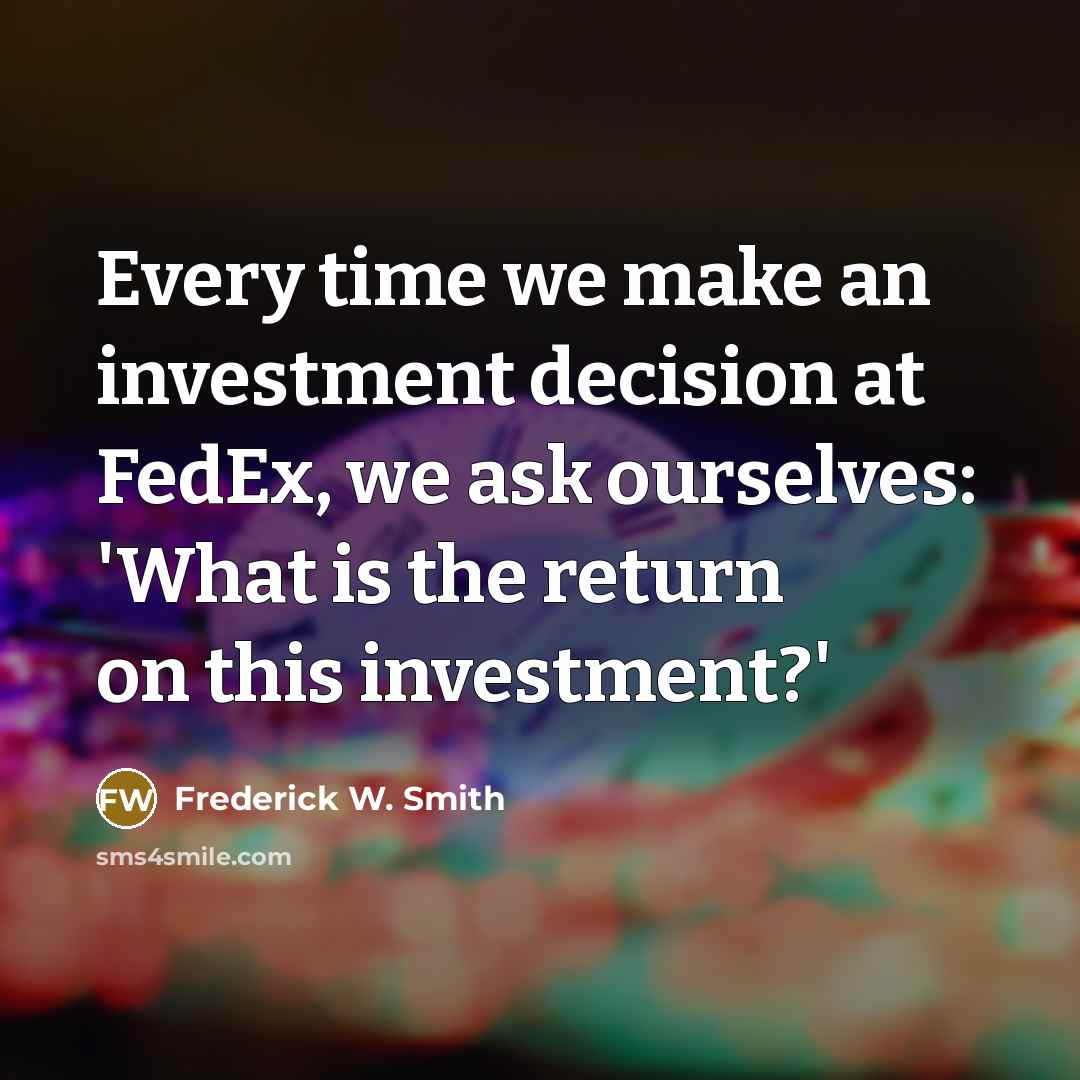 “Every time we make an investment decision at FedEx, we…” quote by Frederick W. Smith