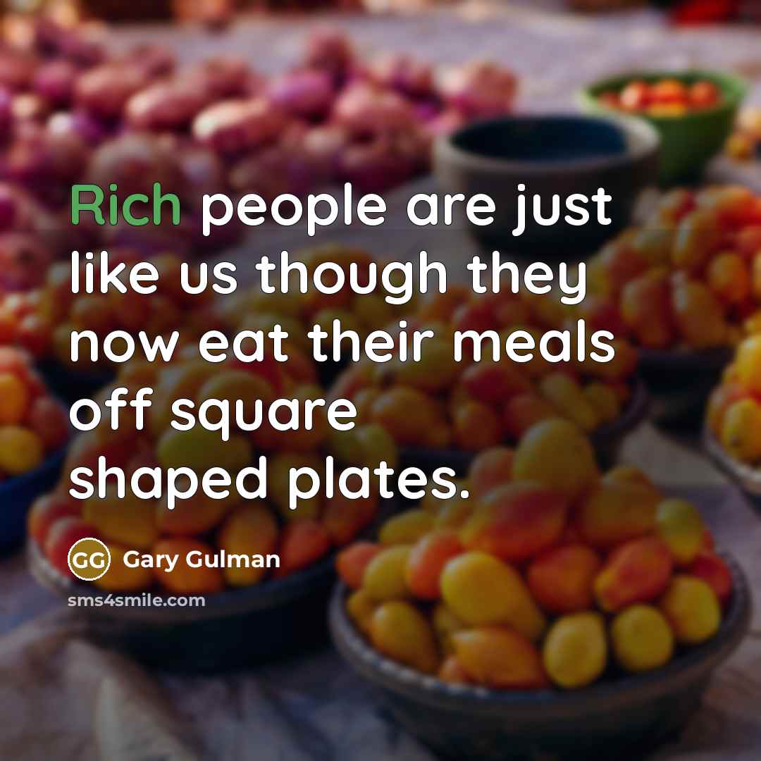“Rich people are just like us though they now eat…” quote by Gary Gulman