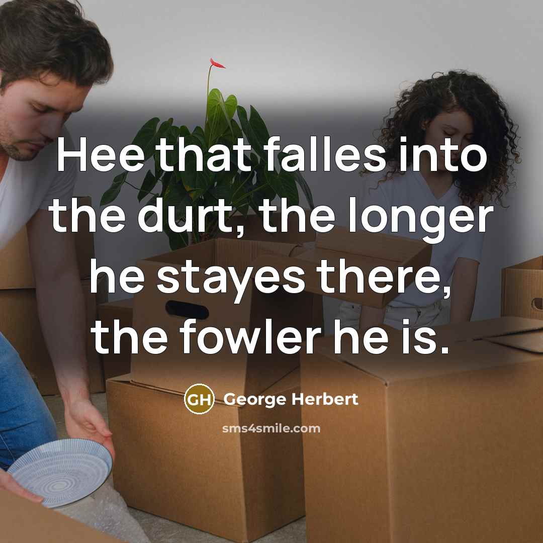 “Hee that falles into the durt, the longer he stayes there, the fowler he is.” quote by George Herbert