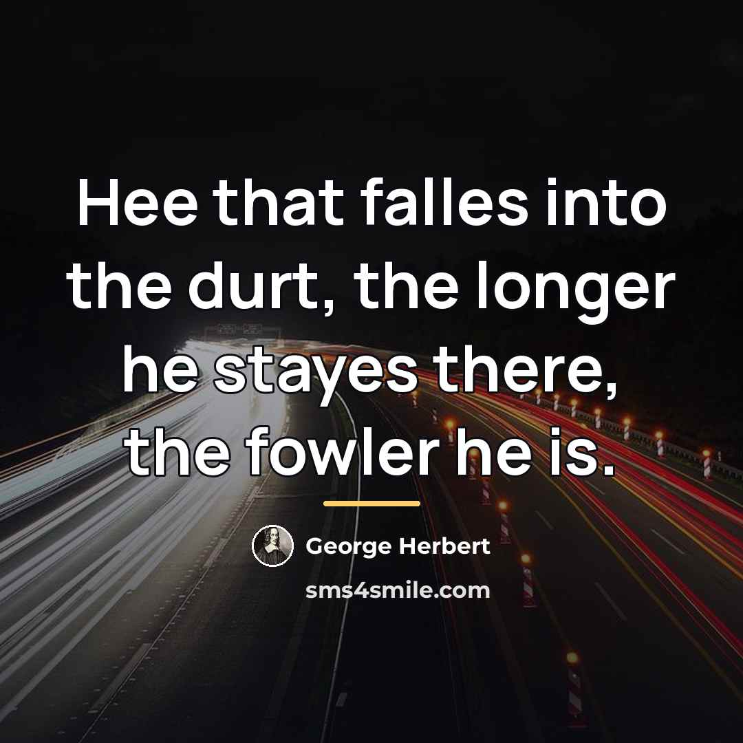 “Hee that falles into the durt, the longer he stayes…” quote by George Herbert