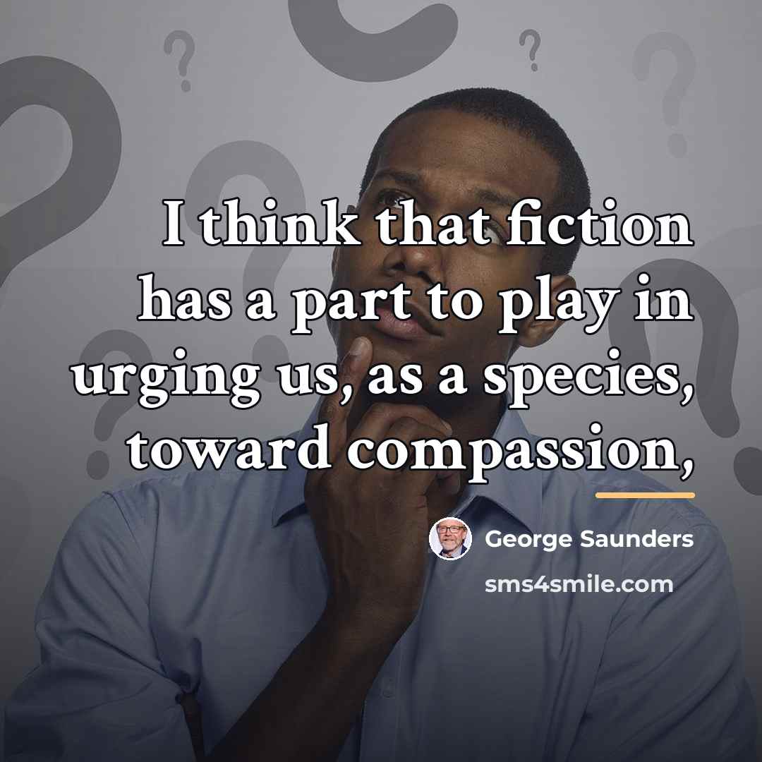 “I think that fiction has a part to play in…” quote by George Saunders