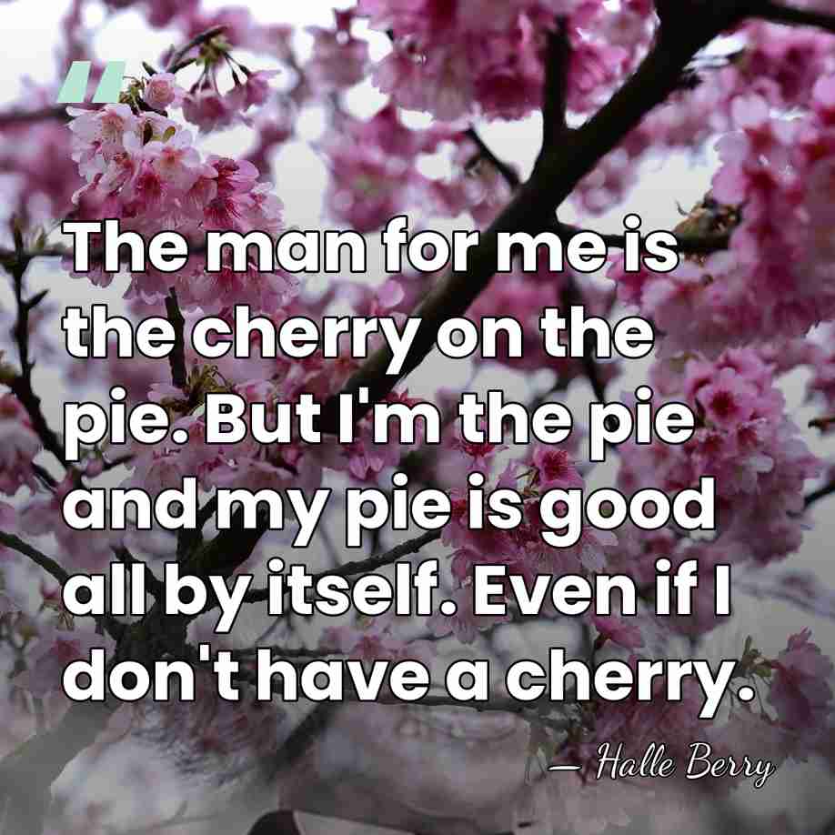 The man for me is the cherry on the pie. But I'm&hellip; - Halle Berry