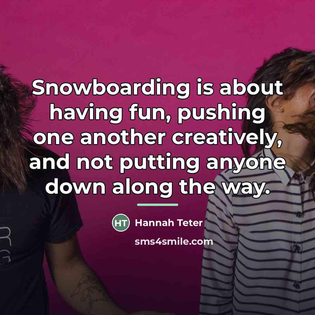 “Snowboarding is about having fun, pushing one another creatively, and…” quote by Hannah Teter