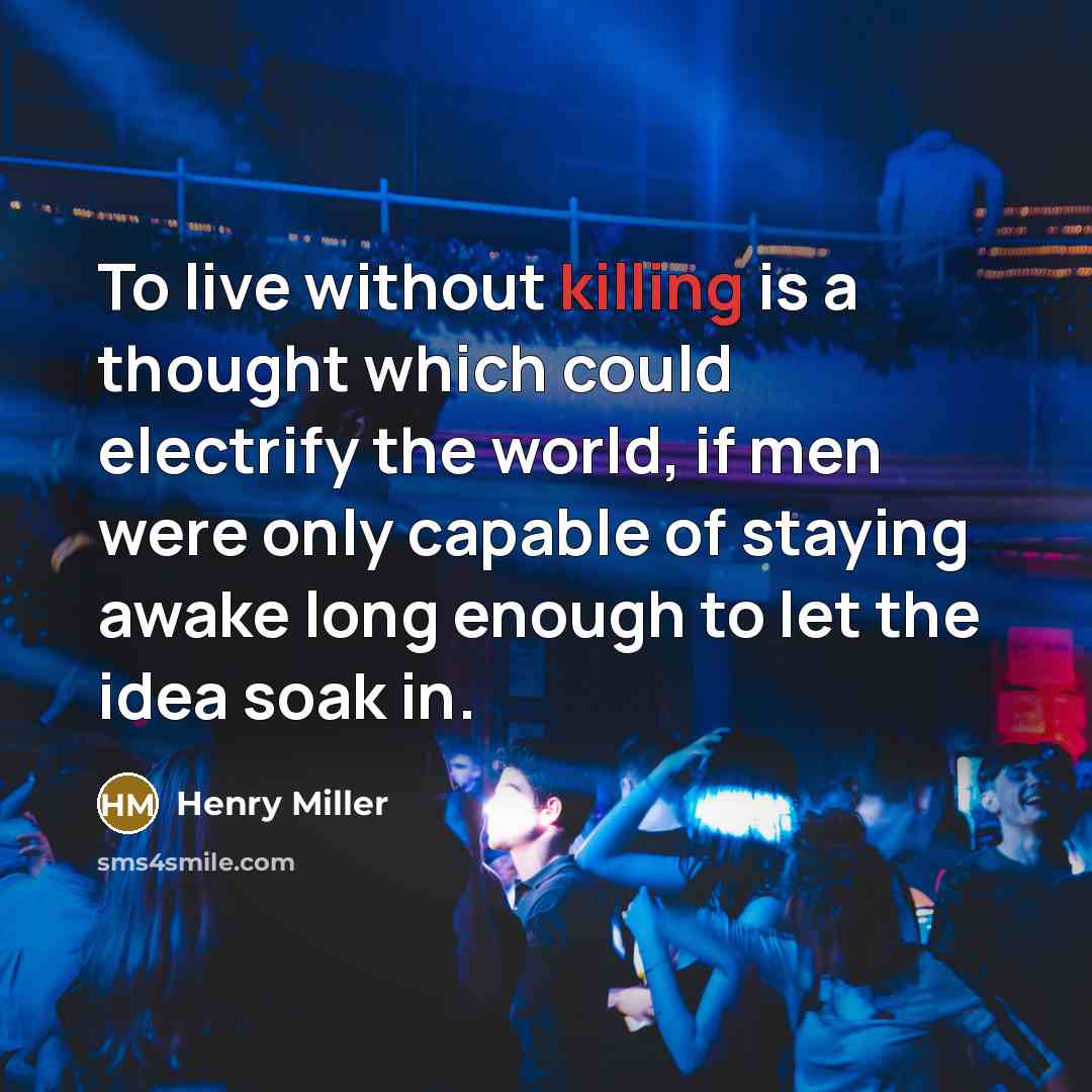 “To live without killing is a thought which could electrify…” quote by Henry Miller