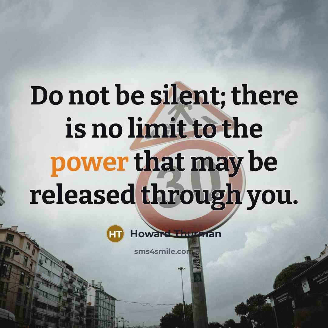 “Do not be silent; there is no limit to the…” quote by Howard Thurman