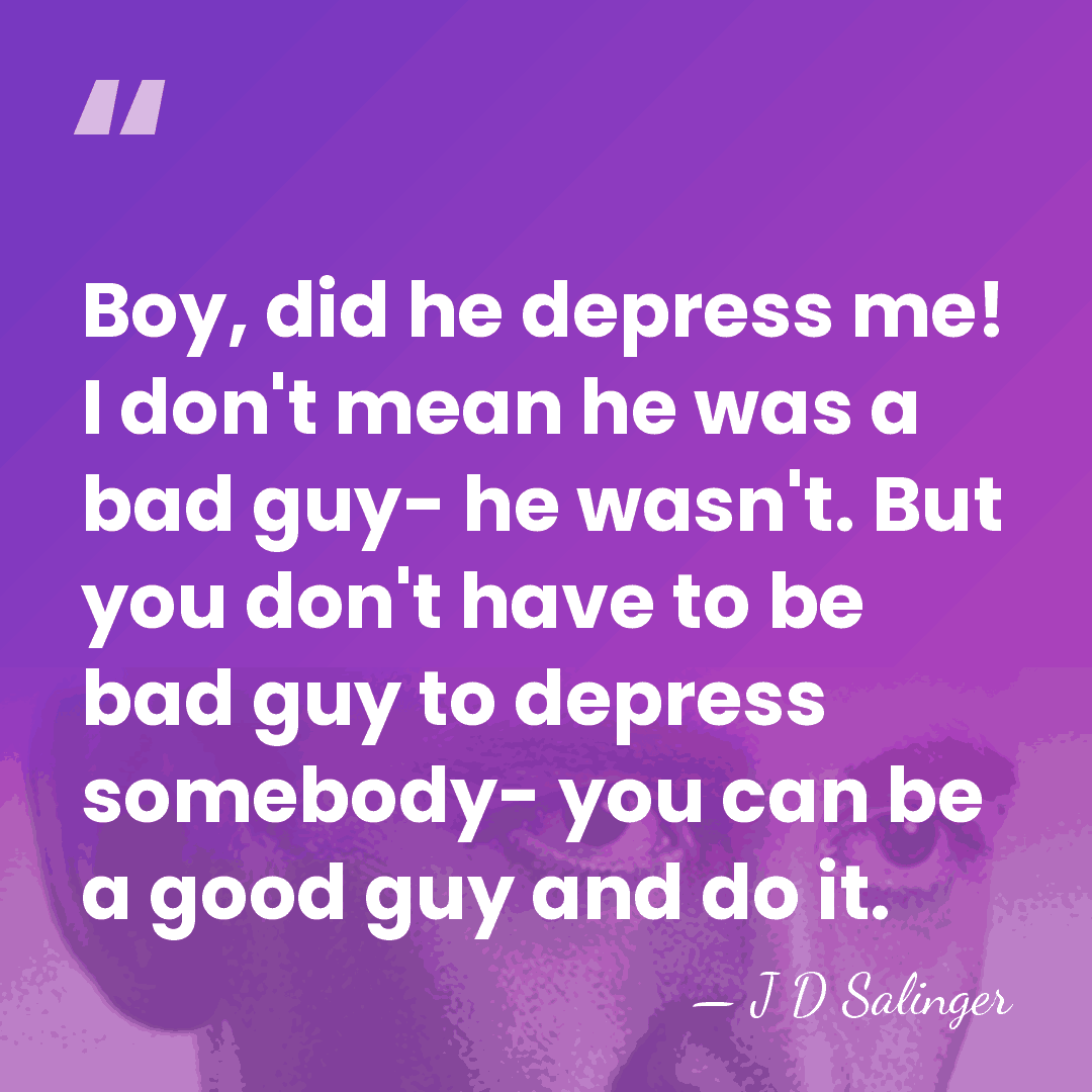 Boy, did he depress me! I don't mean he was a bad&hellip; - J D Salinger