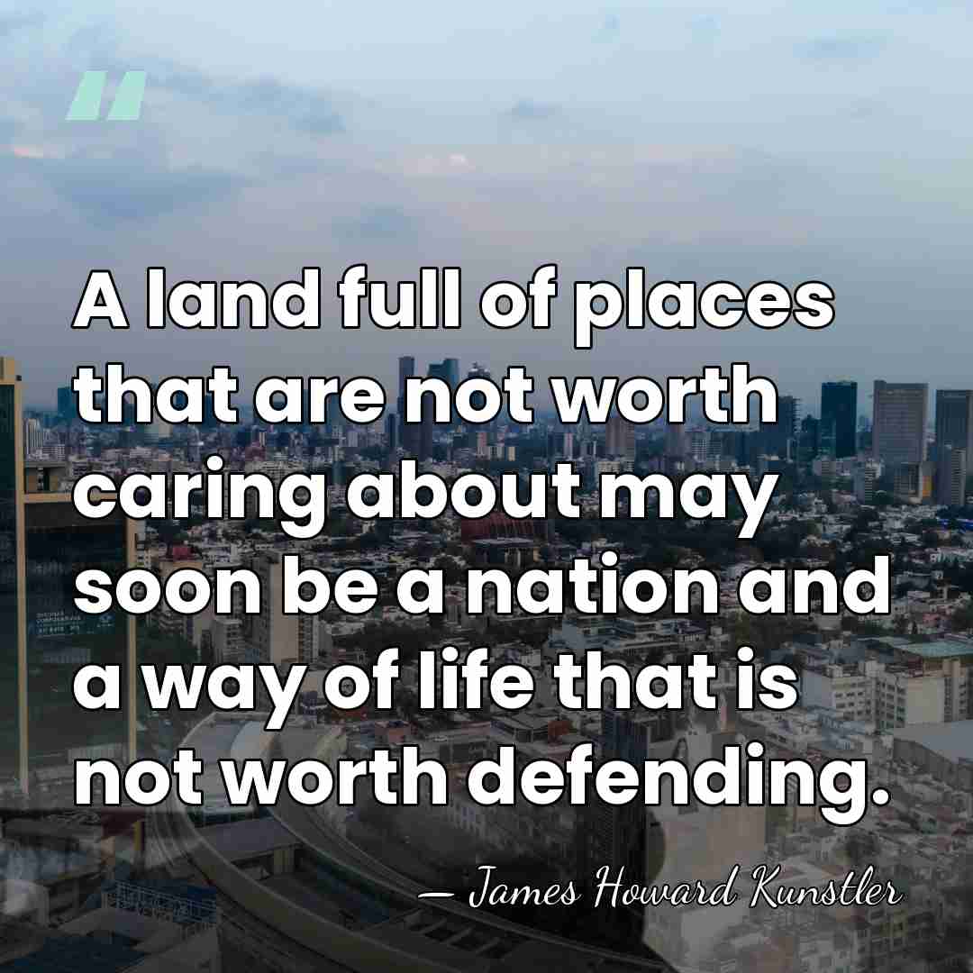 A land full of places that are not worth caring about may&hellip; - James Howard Kunstler