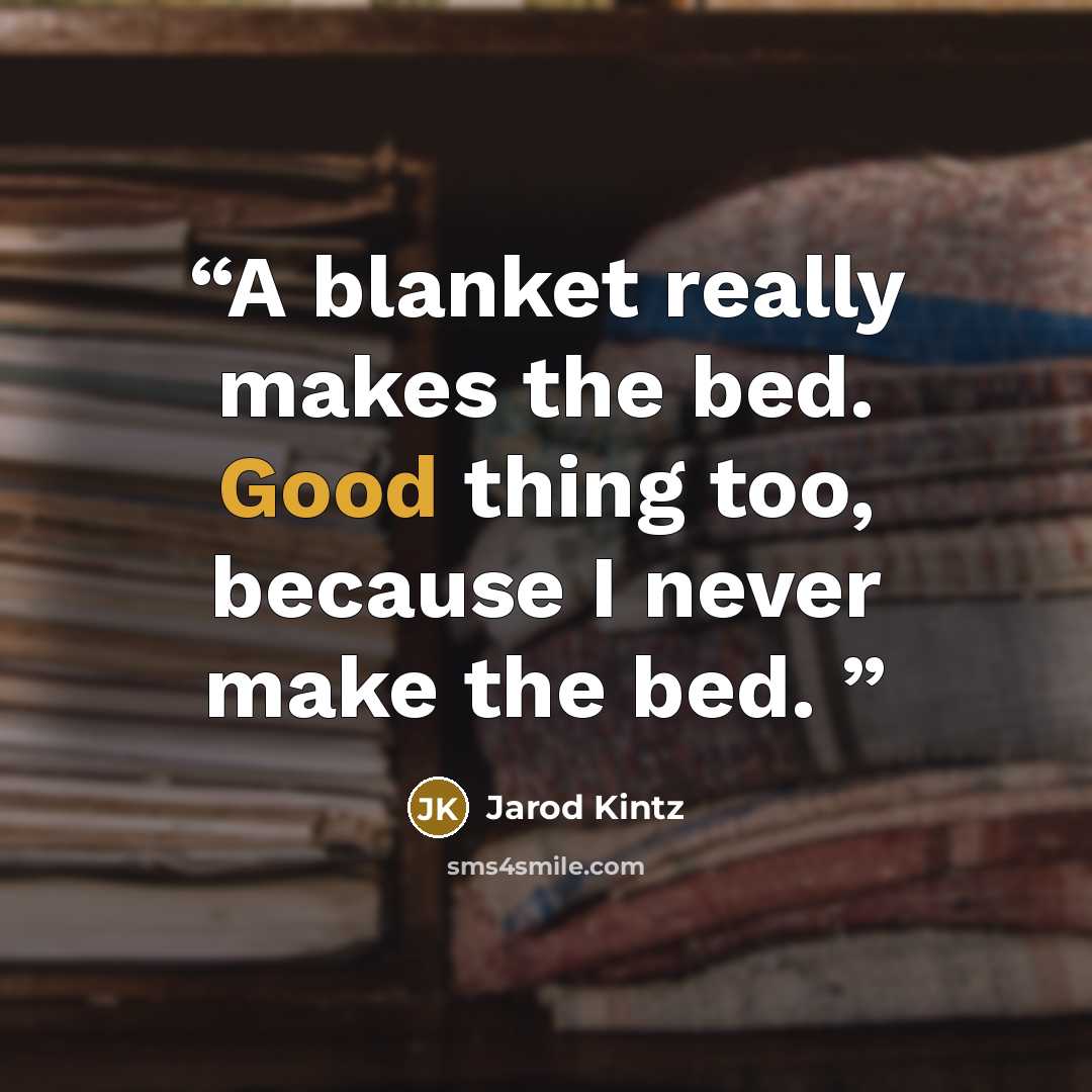 “A blanket really makes the bed. Good thing too, because I never make the bed.” quote by Jarod Kintz