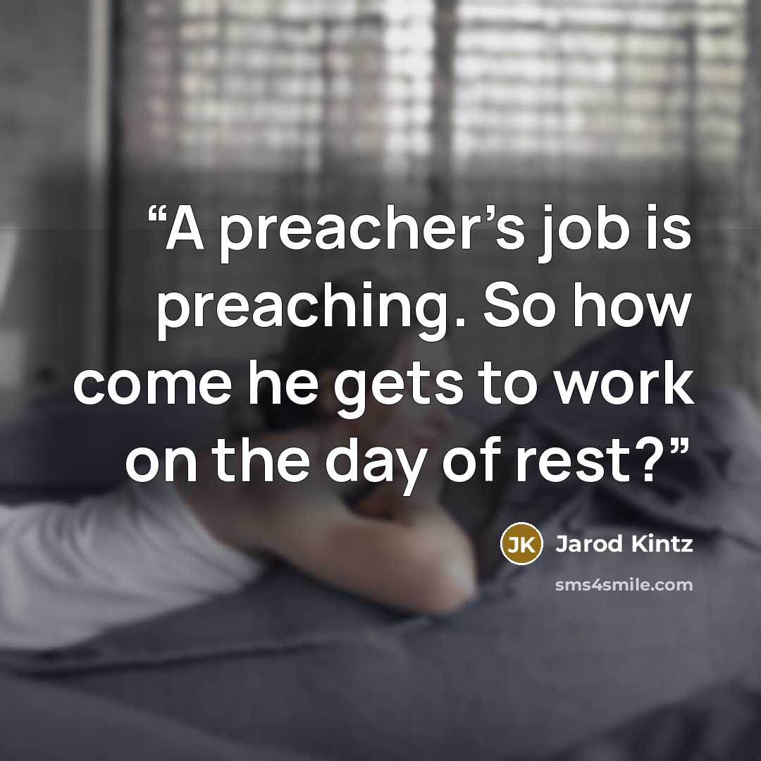 “A preacher’s job is preaching. So how come he gets to work on the day of rest?” quote by Jarod Kintz