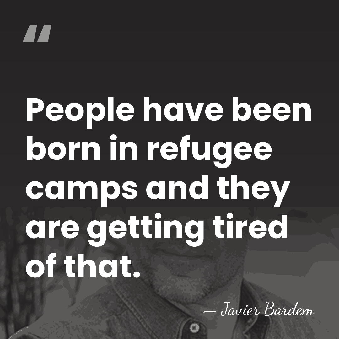 People have been born in refugee camps and they are getting tired&hellip; - Javier Bardem