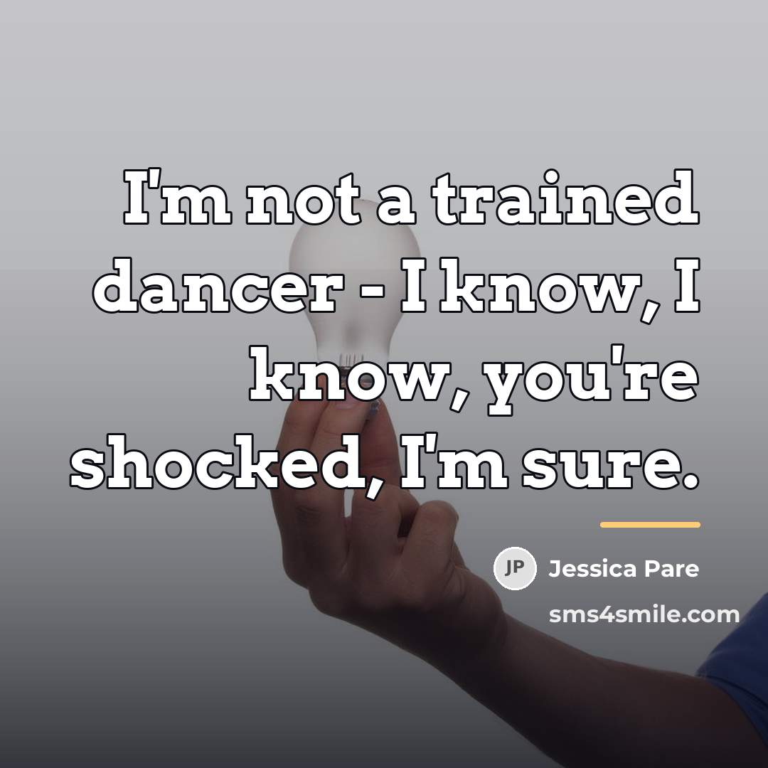 “I'm not a trained dancer - I know, I know,…” quote by Jessica Pare