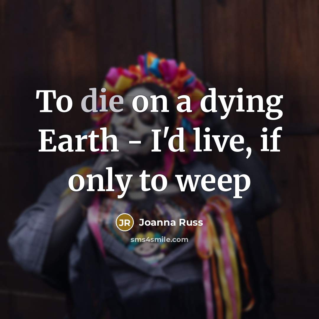 “To die on a dying Earth - I'd live, if…” quote by Joanna Russ