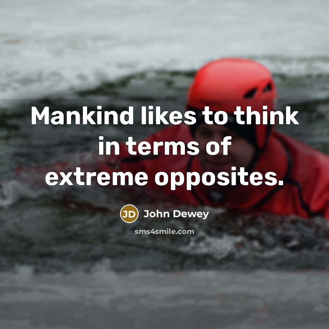 “Mankind likes to think in terms of extreme opposites.…” quote by John Dewey