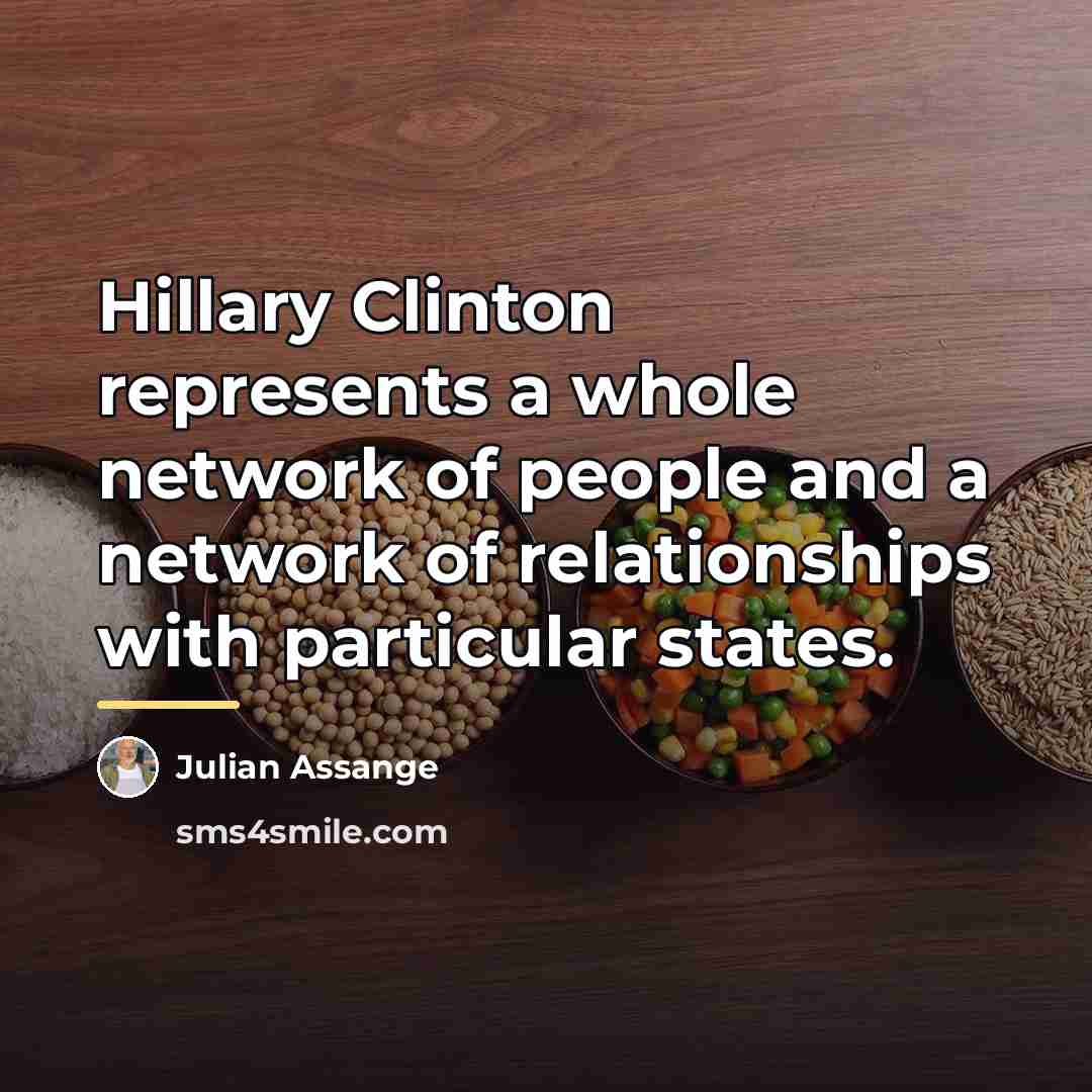 “Hillary Clinton represents a whole network of people and a…” quote by Julian Assange