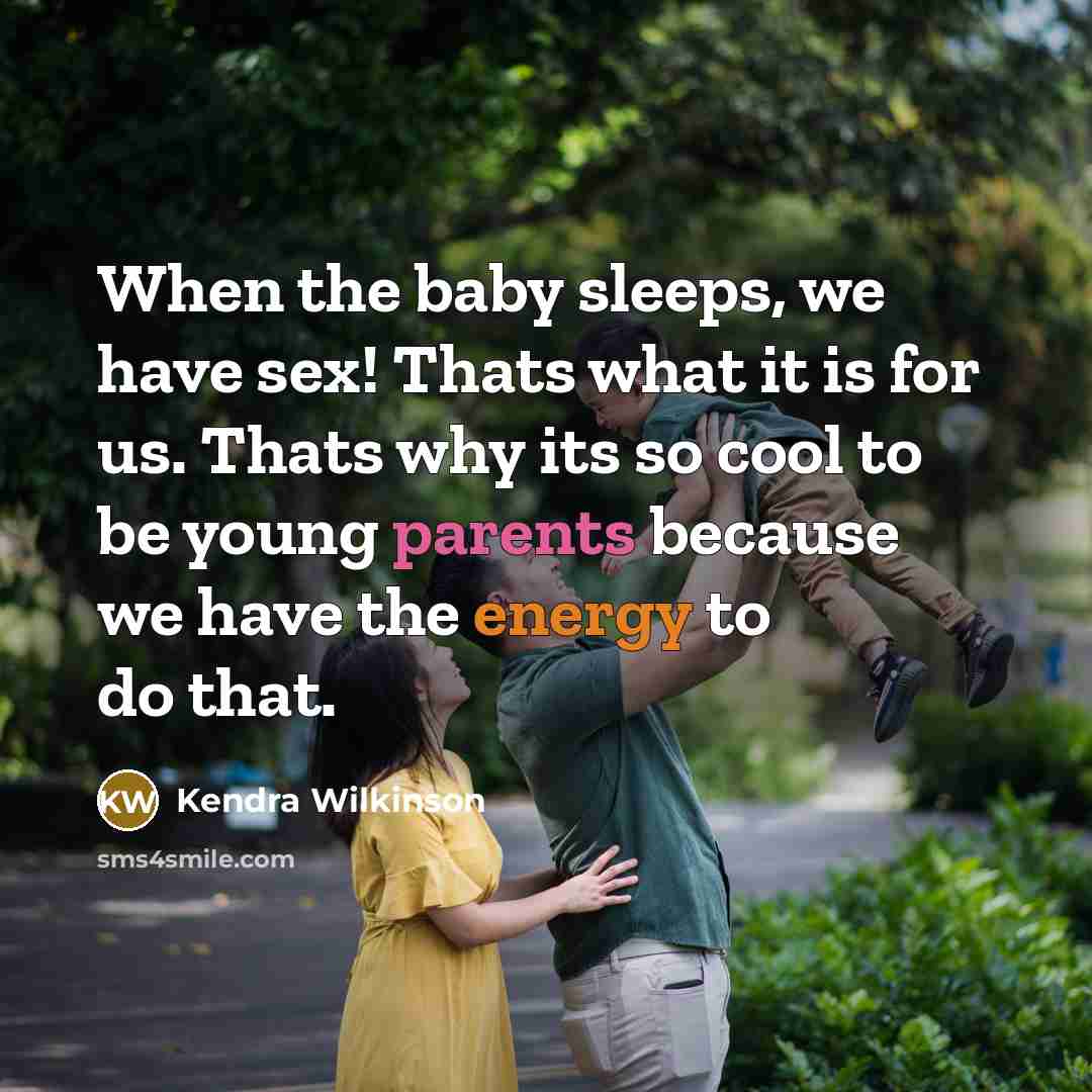 “When the baby sleeps, we have sex! Thats what it is for us. Thats why its so cool to be young parents because we have the energy to do that.” quote by Kendra Wilkinson