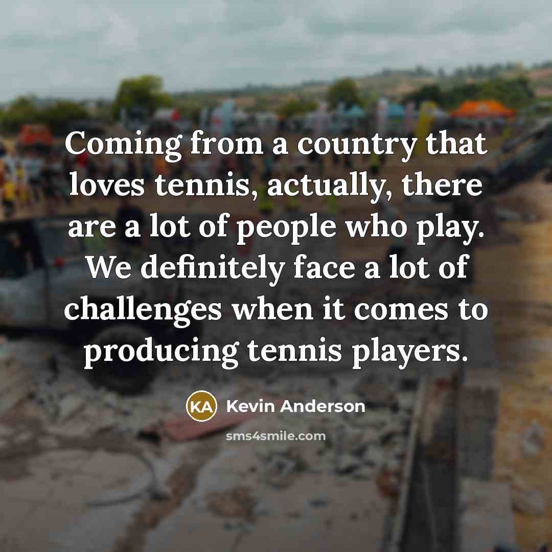 “Coming from a country that loves tennis, actually, there are…” quote by Kevin Anderson