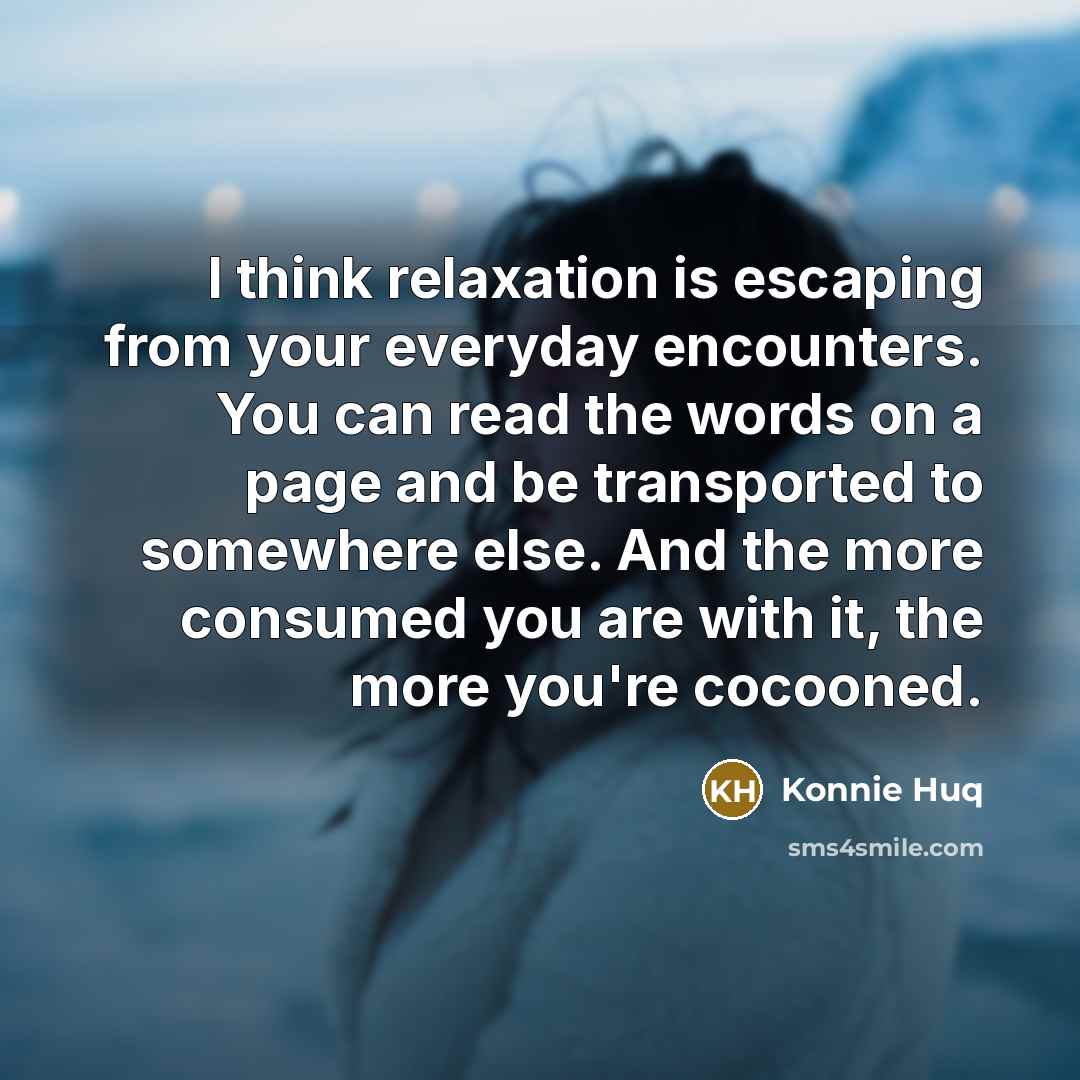 “I think relaxation is escaping from your everyday encounters. You…” quote by Konnie Huq