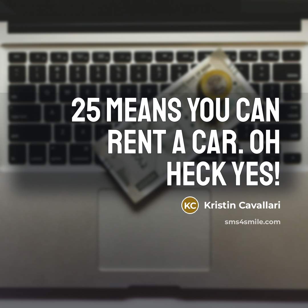 “25 means you can rent a car. Oh heck yes!…” quote by Kristin Cavallari