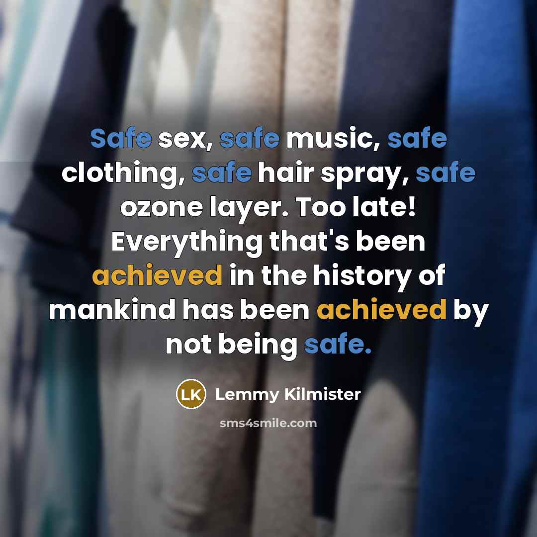 “Safe sex, safe music, safe clothing, safe hair spray, safe…” quote by Lemmy Kilmister