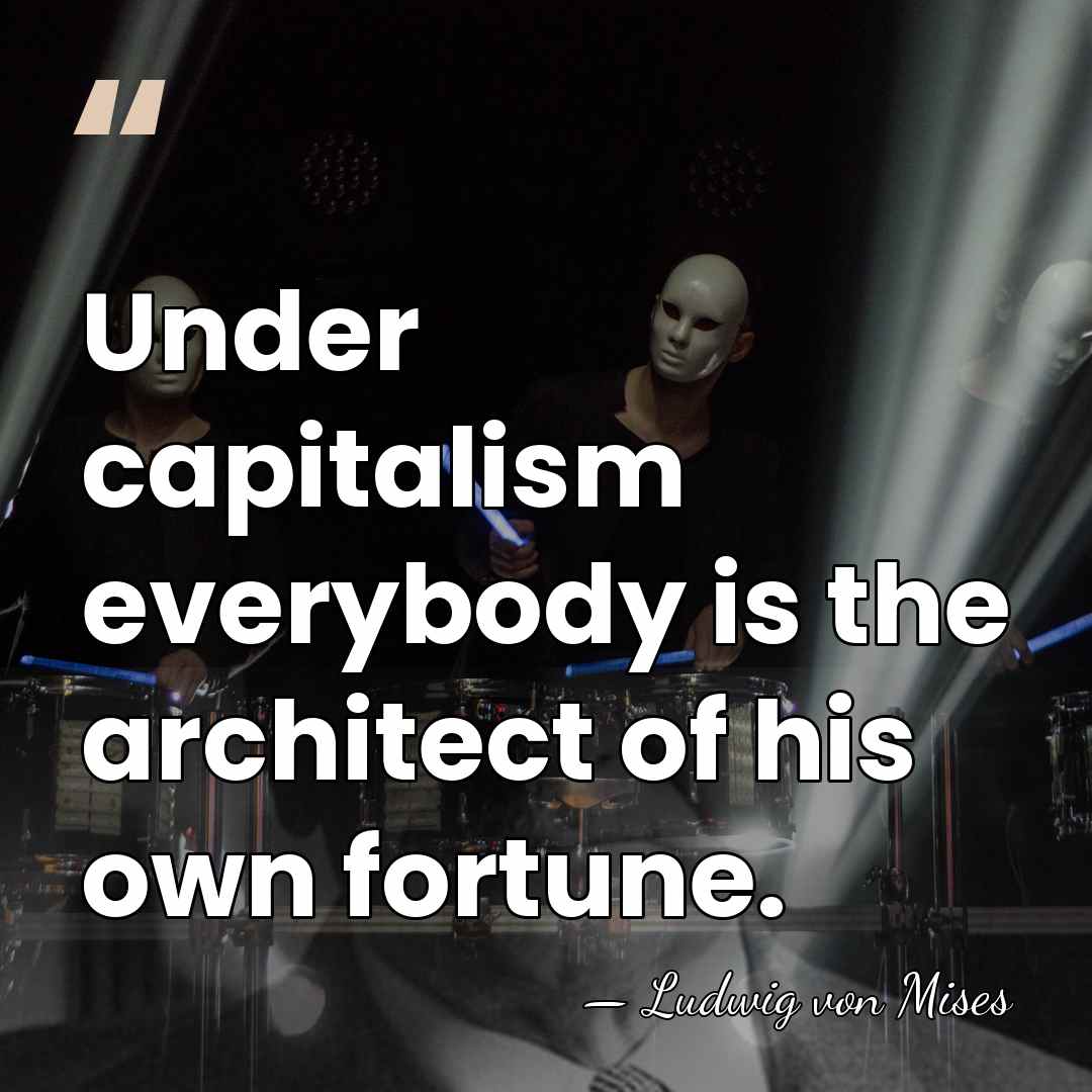 Under capitalism everybody is the architect of his own fortune. - Ludwig von Mises