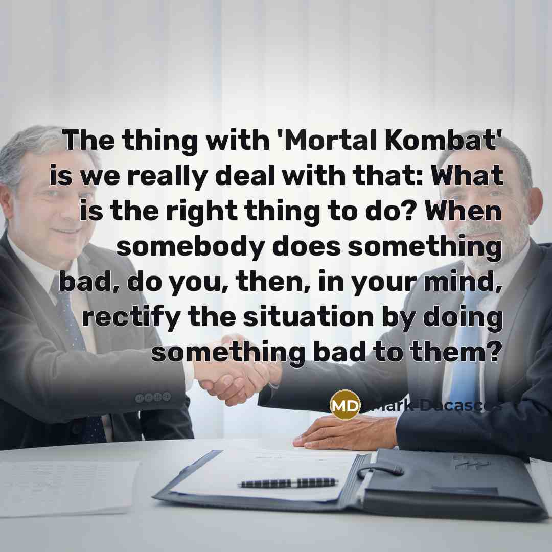 “The thing with 'Mortal Kombat' is we really deal with…” quote by Mark Dacascos