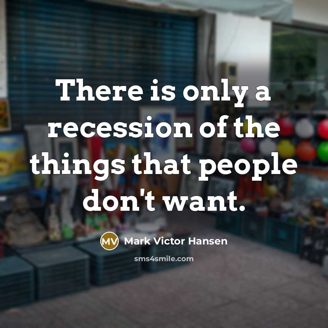 “There is only a recession of the things that people…” quote by Mark Victor Hansen