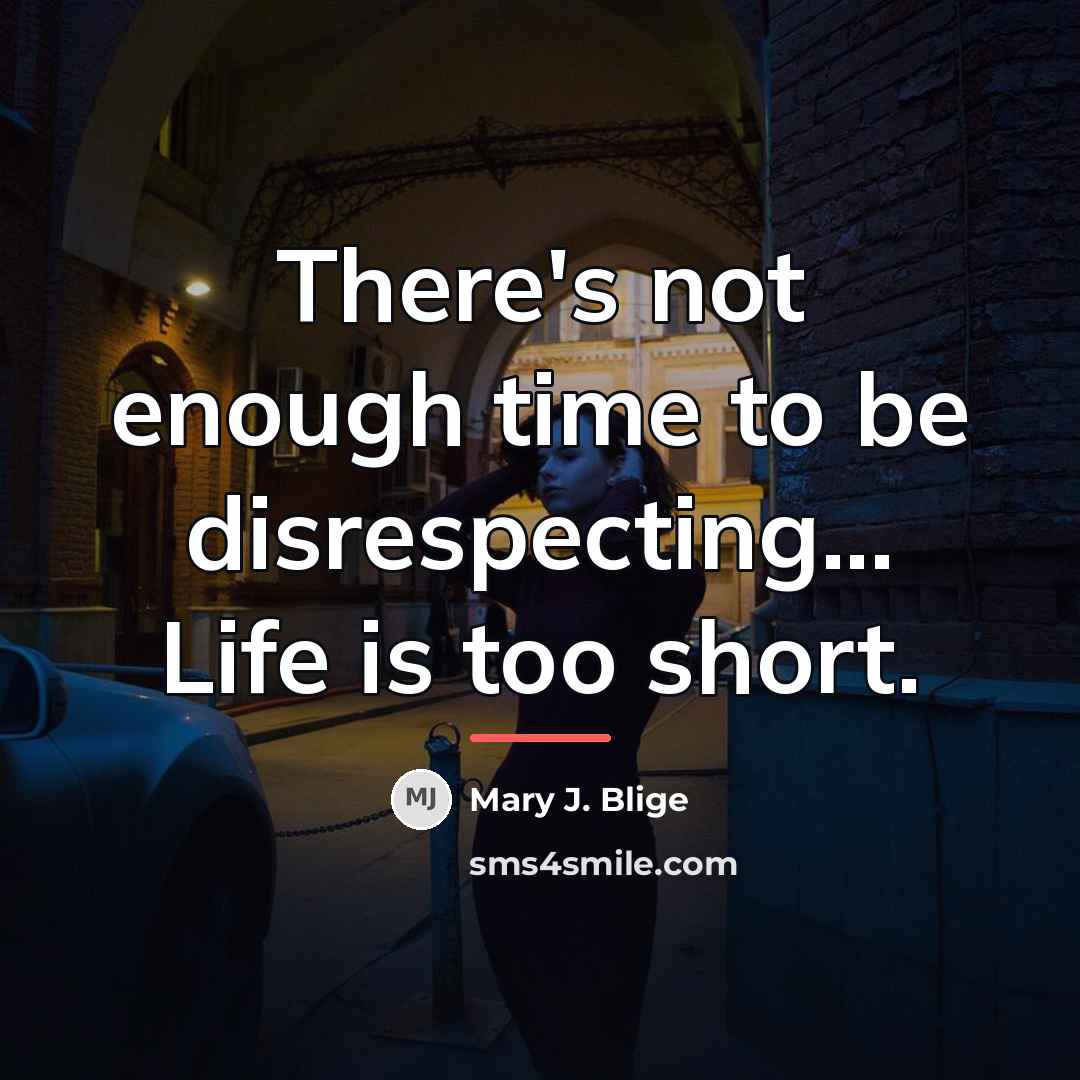 “There's not enough time to be disrespecting... Life is too…” quote by Mary J. Blige