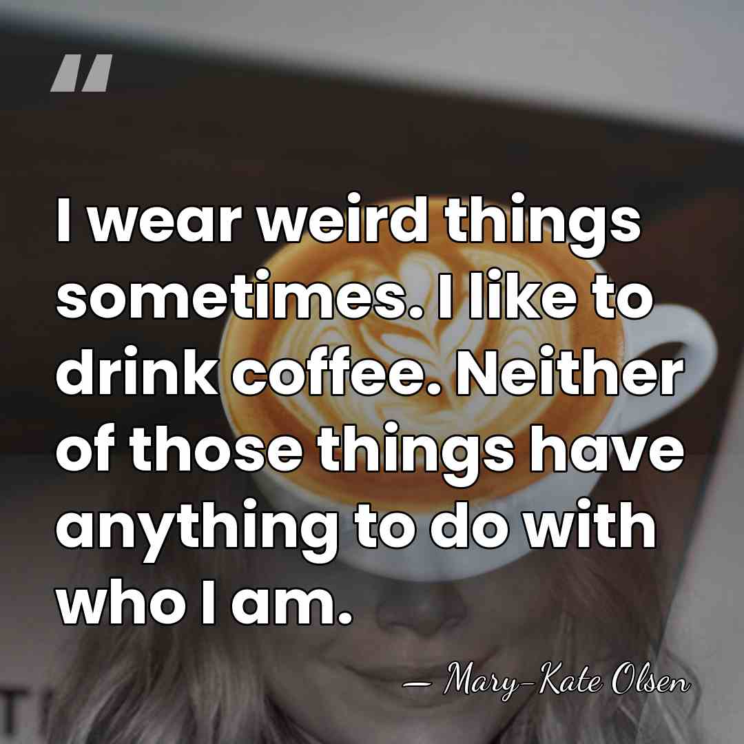 I wear weird things sometimes. I like to drink coffee. Neither of&hellip; - Mary-Kate Olsen
