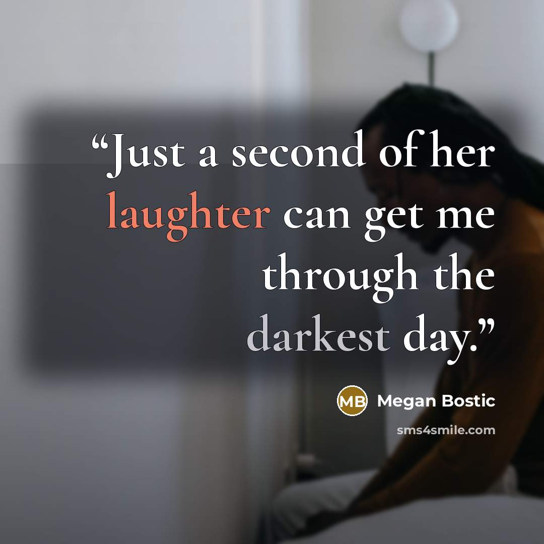 “Just a second of her laughter can get me through the darkest day.” quote by Megan Bostic