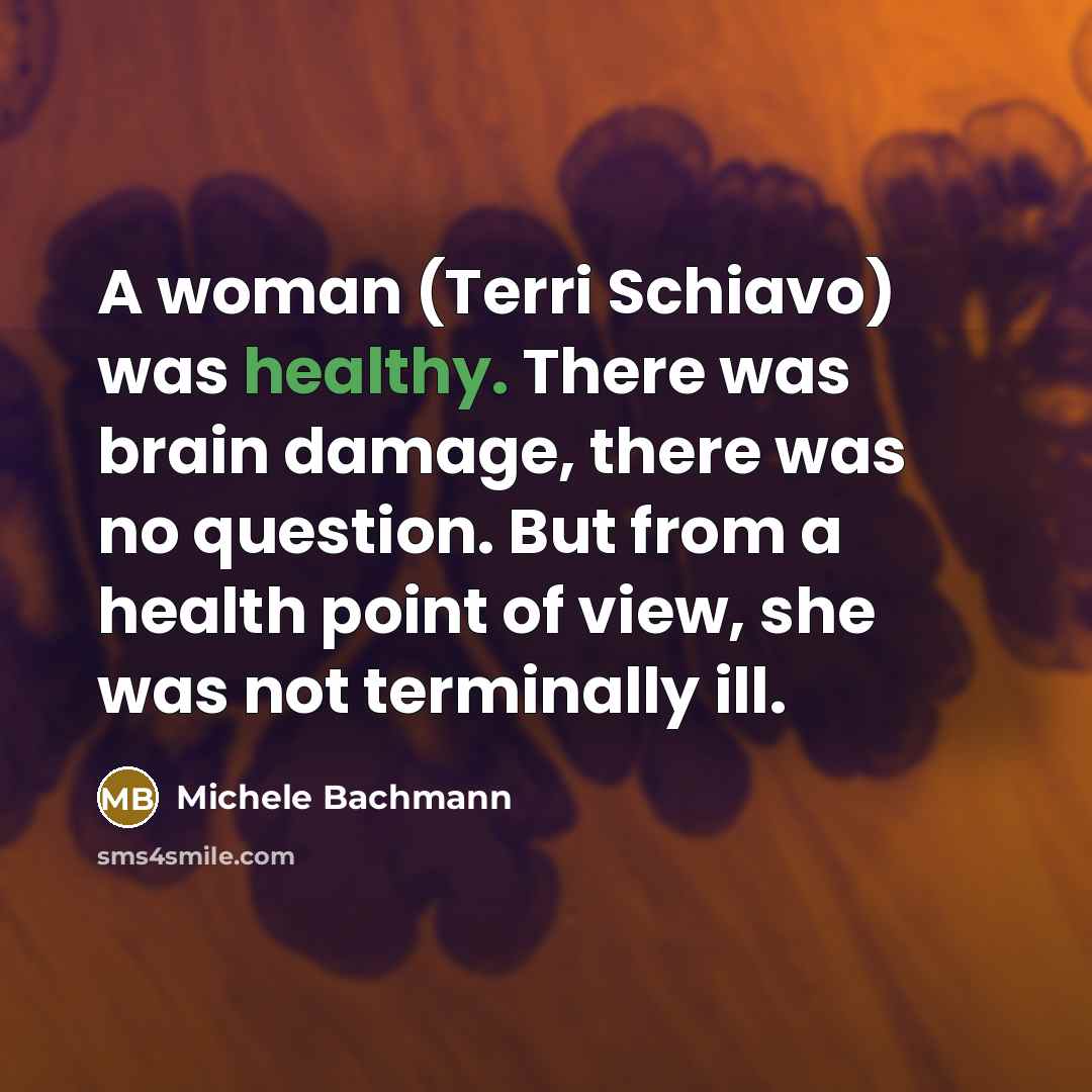 “A woman (Terri Schiavo) was healthy. There was brain damage,…” quote by Michele Bachmann