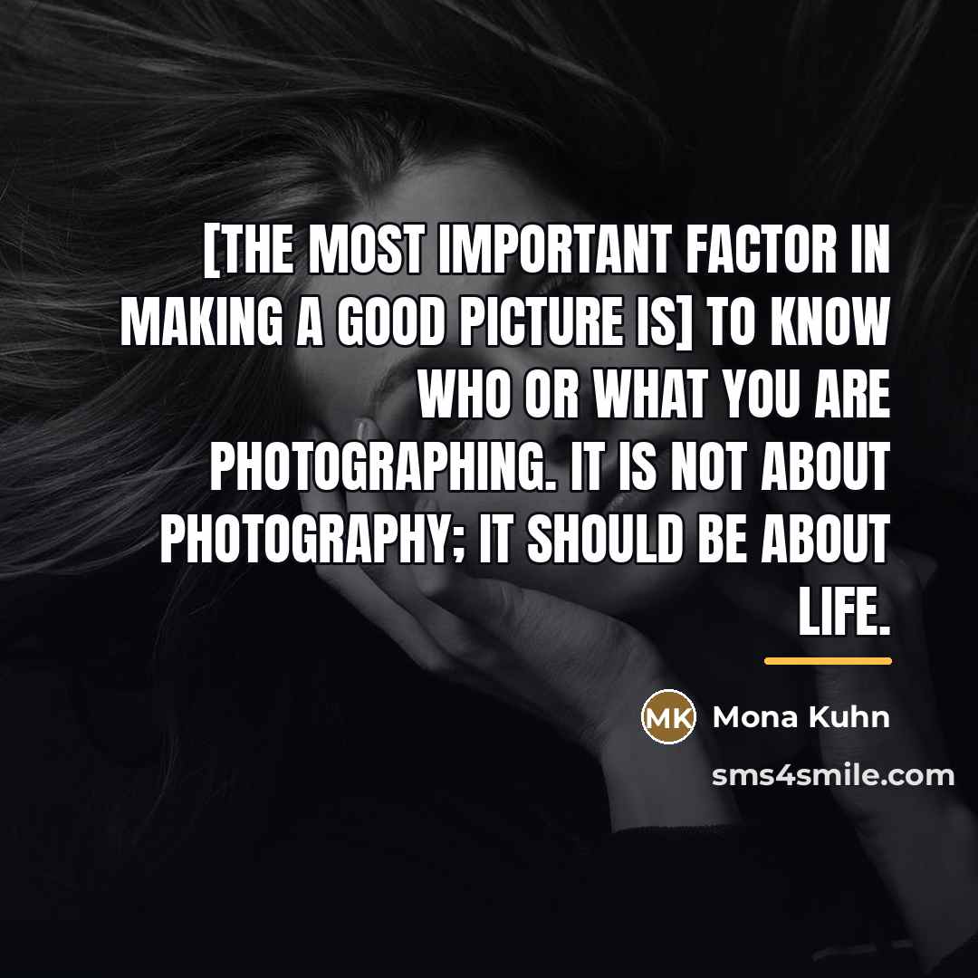 “[The most important factor in making a good picture is]…” quote by Mona Kuhn