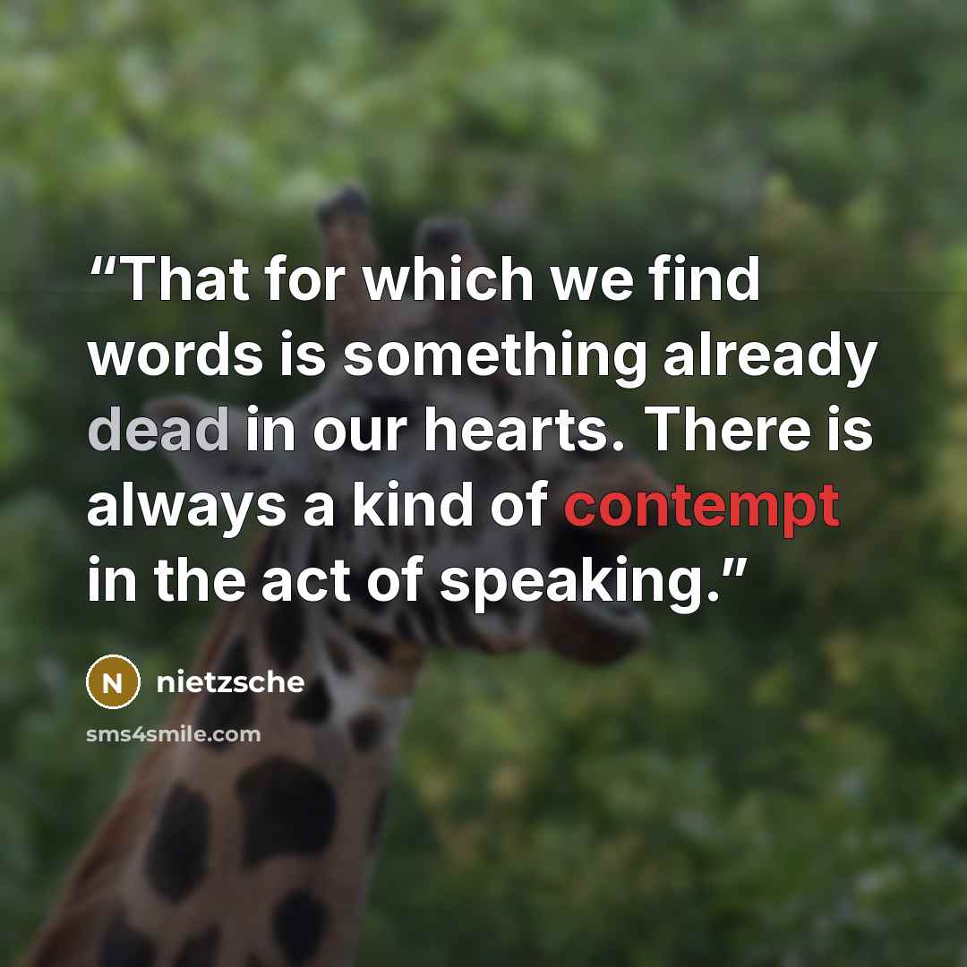 “That for which we find words is something already dead in our hearts. There is always a kind of contempt in the act of speaking.” quote by Nietzsche