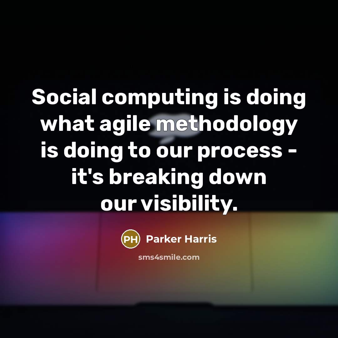 “Social computing is doing what agile methodology is doing to our process - it's breaking down our visibility.” quote by Parker Harris