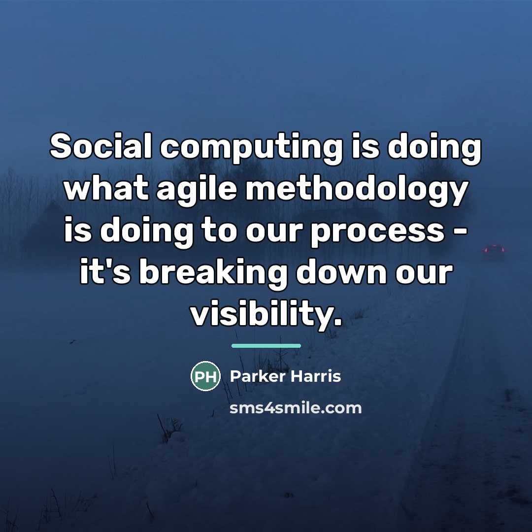 “Social computing is doing what agile methodology is doing to…” quote by Parker Harris