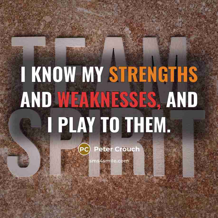 “I know my strengths and weaknesses, and I play to them.” quote by Peter Crouch